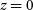 z equals 0
