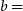 b equals