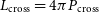 upper L Subscript normal c normal r normal o normal s normal s Baseline equals 4 pi upper P Subscript normal c normal r normal o normal s normal s