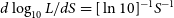 d log Subscript 10 Baseline upper L divided by d upper S equals left bracket ln 10 right bracket Superscript negative 1 Baseline upper S Superscript negative 1