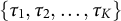 StartSet tau 1 comma tau 2 comma ellipsis comma tau Subscript upper K Baseline EndSet