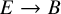 upper E right arrow upper B