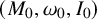 left parenthesis upper M 0 comma omega 0 comma upper I 0 right parenthesis