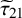 tau overtilde Subscript 21