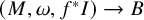 left parenthesis upper M comma omega comma f Superscript asterisk Baseline upper I right parenthesis right arrow upper B
