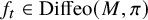 f Subscript t Baseline element of upper D i f f e o left parenthesis upper M comma pi right parenthesis