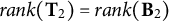 r a n k left parenthesis bold upper T 2 right parenthesis equals r a n k left parenthesis bold upper B 2 right parenthesis