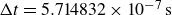normal upper Delta t equals 5.714832 times 10 Superscript negative 7 Baseline normal s