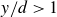 y divided by d greater than 1