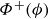 upper Phi Superscript plus Baseline left parenthesis phi right parenthesis