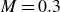 upper M equals 0.3
