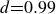 d equals 0.99
