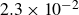 2.3 times 10 Superscript negative 2