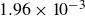 1.96 times 10 Superscript negative 3