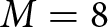 upper M equals 8