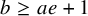 b greater than or equals a e plus 1