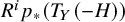 upper R Superscript i Baseline p Subscript asterisk Baseline left parenthesis upper T Subscript upper Y Baseline left parenthesis negative upper H right parenthesis right parenthesis