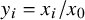 y Subscript i Baseline equals x Subscript i Baseline divided by x 0