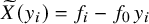 ModifyingAbove upper X With tilde left parenthesis y Subscript i Baseline right parenthesis equals f Subscript i Baseline minus f 0 y Subscript i