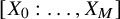 left bracket upper X 0 colon ellipsis comma upper X Subscript upper M Baseline right bracket
