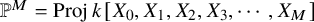 double struck upper P Superscript upper M Baseline equals upper P r o j k left bracket upper X 0 comma upper X 1 comma upper X 2 comma upper X 3 comma midline horizontal ellipsis comma upper X Subscript upper M Baseline right bracket