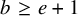 b greater than or equals e plus 1