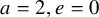 a equals 2 comma e equals 0