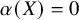 alpha left parenthesis upper X right parenthesis equals 0