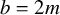 b equals 2 m