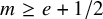 m greater than or equals e plus 1 divided by 2
