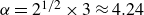 alpha equals 2 Superscript 1 divided by 2 Baseline times 3 almost equals 4.24