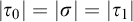 StartAbsoluteValue tau 0 EndAbsoluteValue equals StartAbsoluteValue sigma EndAbsoluteValue equals StartAbsoluteValue tau 1 EndAbsoluteValue