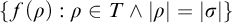 StartSet f left parenthesis rho right parenthesis colon rho element of upper T and StartAbsoluteValue rho EndAbsoluteValue equals StartAbsoluteValue sigma EndAbsoluteValue EndSet