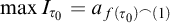max upper I Subscript tau 0 Baseline equals a Subscript f left parenthesis tau 0 right parenthesis Sub Superscript frown Subscript left parenthesis 1 right parenthesis