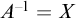 upper A Superscript negative 1 Baseline equals upper X