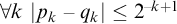 for all k StartAbsoluteValue p Subscript k Baseline minus q Subscript k Baseline EndAbsoluteValue less than or equals 2 Superscript negative k plus 1