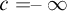 c equals negative infinity