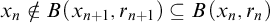 x Subscript n Baseline not an element of upper B left parenthesis x Subscript n plus 1 Baseline comma r Subscript n plus 1 Baseline right parenthesis subset of or equal to upper B left parenthesis x Subscript n Baseline comma r Subscript n Baseline right parenthesis