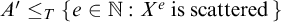 upper A prime less than or equals Subscript upper T Baseline StartSet e element of double struck upper N colon upper X Superscript e Baseline is scattered EndSet
