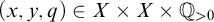 left parenthesis x comma y comma q right parenthesis element of upper X times upper X times double struck upper Q Subscript greater than 0