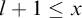 l plus 1 less than or equals x