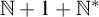 double struck upper N plus 1 plus double struck upper N Superscript asterisk