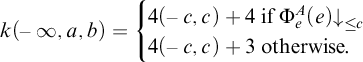k left parenthesis negative infinity comma a comma b right parenthesis equals StartLayout Enlarged left brace 1st Row 4 left parenthesis negative c comma c right parenthesis plus 4 if normal upper Phi Subscript e Superscript upper A Baseline left parenthesis e right parenthesis down arrow Subscript less than or equals c Baseline 2nd Row 4 left parenthesis negative c comma c right parenthesis plus 3 otherwise period EndLayout