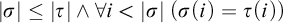 StartAbsoluteValue sigma EndAbsoluteValue less than or equals StartAbsoluteValue tau EndAbsoluteValue and for all i less than StartAbsoluteValue sigma EndAbsoluteValue left parenthesis sigma left parenthesis i right parenthesis equals tau left parenthesis i right parenthesis right parenthesis