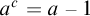 a Superscript c Baseline equals a minus 1