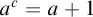 a Superscript c Baseline equals a plus 1