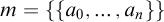 m equals StartSet StartSet a 0 comma ellipsis comma a Subscript n Baseline EndSet EndSet