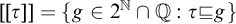 left bracket left bracket tau right bracket right bracket equals StartSet g element of 2 Superscript double struck upper N Baseline intersection double struck upper Q colon tau square image of or equal to g EndSet