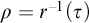 rho equals r Superscript negative 1 Baseline left parenthesis tau right parenthesis