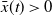ModifyingAbove x With bar left parenthesis t right parenthesis greater than 0